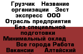 Грузчик › Название организации ­ Зест-экспресс, ООО › Отрасль предприятия ­ Без специальной подготовки › Минимальный оклад ­ 24 000 - Все города Работа » Вакансии   . Алтайский край,Славгород г.